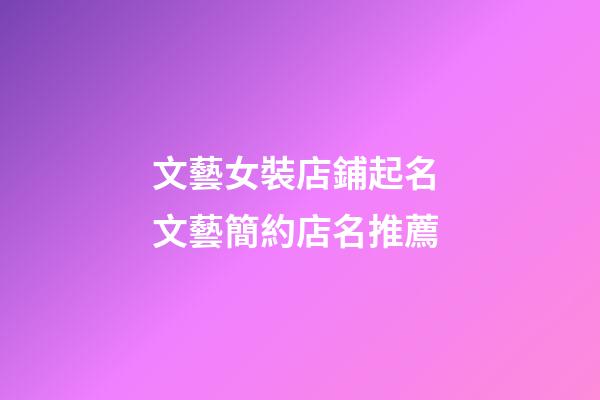 文藝女裝店鋪起名 文藝簡約店名推薦